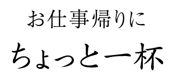 お仕事帰りにちょっと一杯　