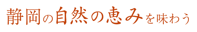 静岡の自然の恵みを味わう