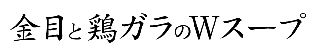 金目と鶏ガラのＷスープ